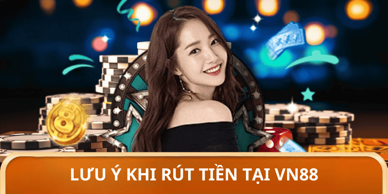 Những lưu ý quan trọng khi thực hiện rút tiền VN88