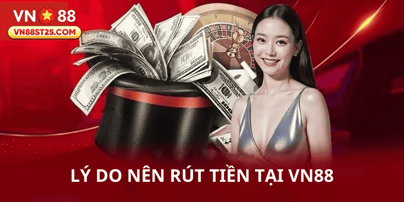 Lý do nên rút tiền nhanh chóng tại VN88